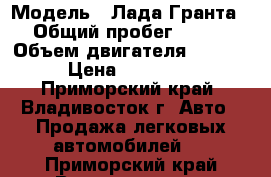  › Модель ­ Лада Гранта › Общий пробег ­ 400 › Объем двигателя ­ 1 600 › Цена ­ 250 000 - Приморский край, Владивосток г. Авто » Продажа легковых автомобилей   . Приморский край,Владивосток г.